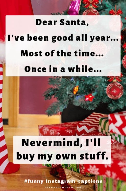 Dear Santa, I've been good all year. Most of the time. Once in a while. Nevermind, I'll buy my own stuff. Instagram Captions