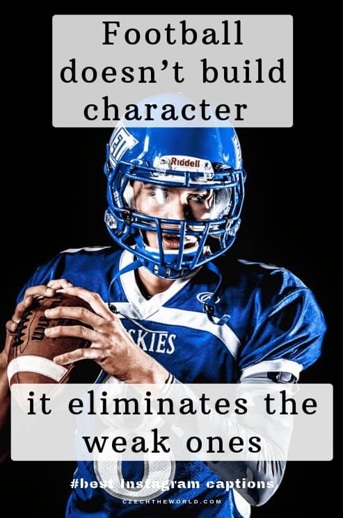 Football doesn’t build character, it eliminates the weak ones. Football Instagram captions