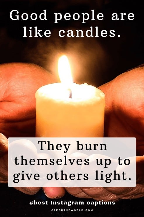 Good people are like candles, they burn themselves up to give others light. Clever Instagram Captions