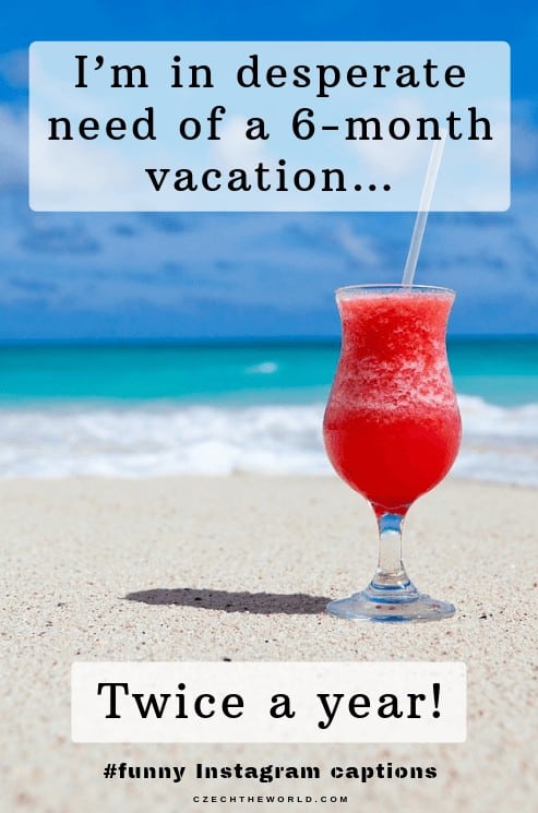 I’m in desperate need of a 6-month vacation…twice a year, Funny Instagram Captions