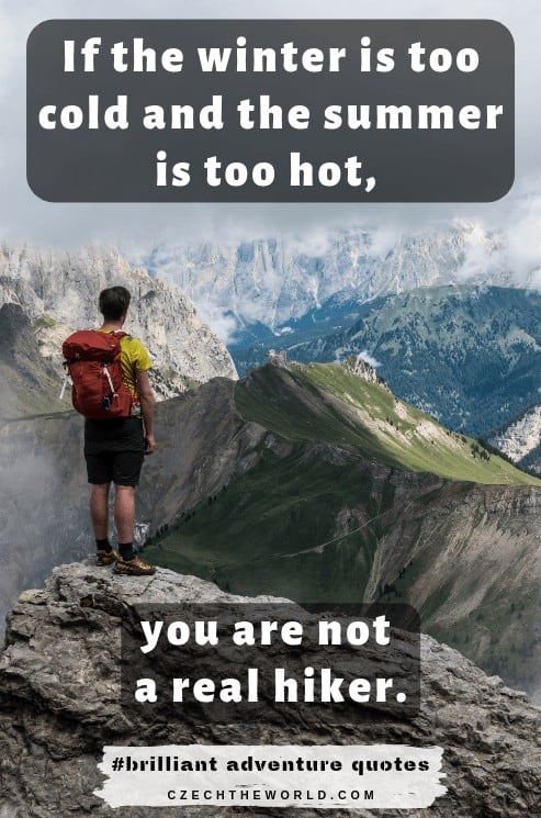 If the winter is too cold and the summer is too hot, you are not a real hiker.  - best adventure captions