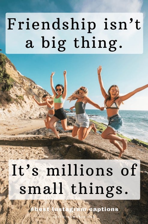Friendship isn’t a big thing. It’s millions of small things. - best Instagram captions for friends