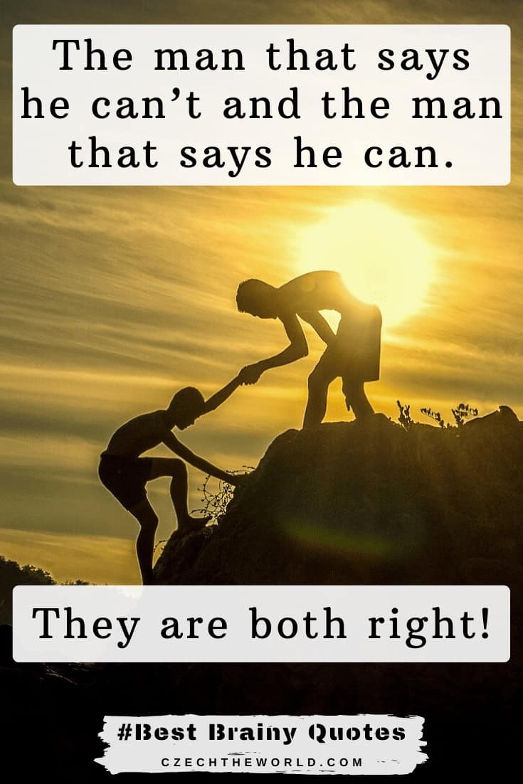 The man that says he can’t and the man that says he can are both right!! Brainy Quotes