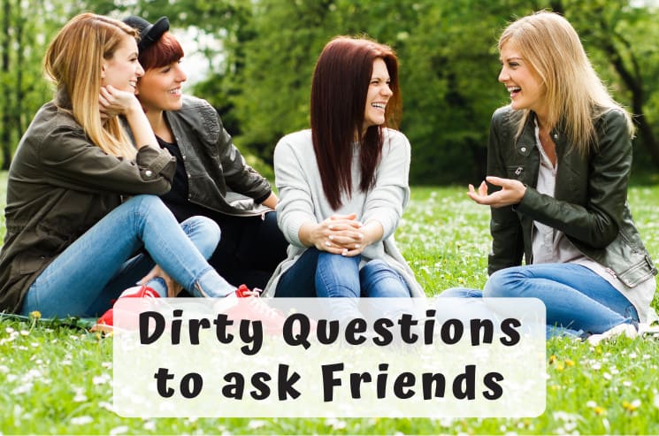 Dirty Questions to ask Friends